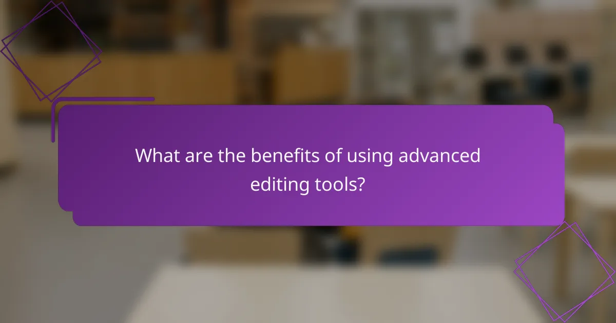 What are the benefits of using advanced editing tools?