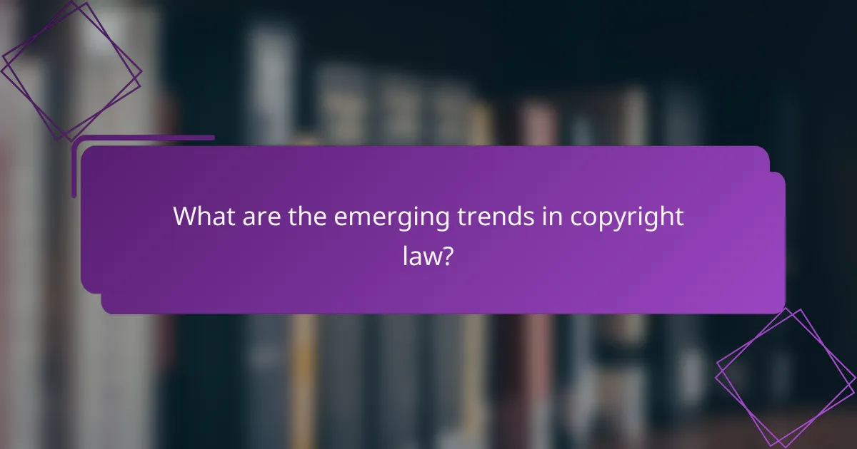 What are the emerging trends in copyright law?