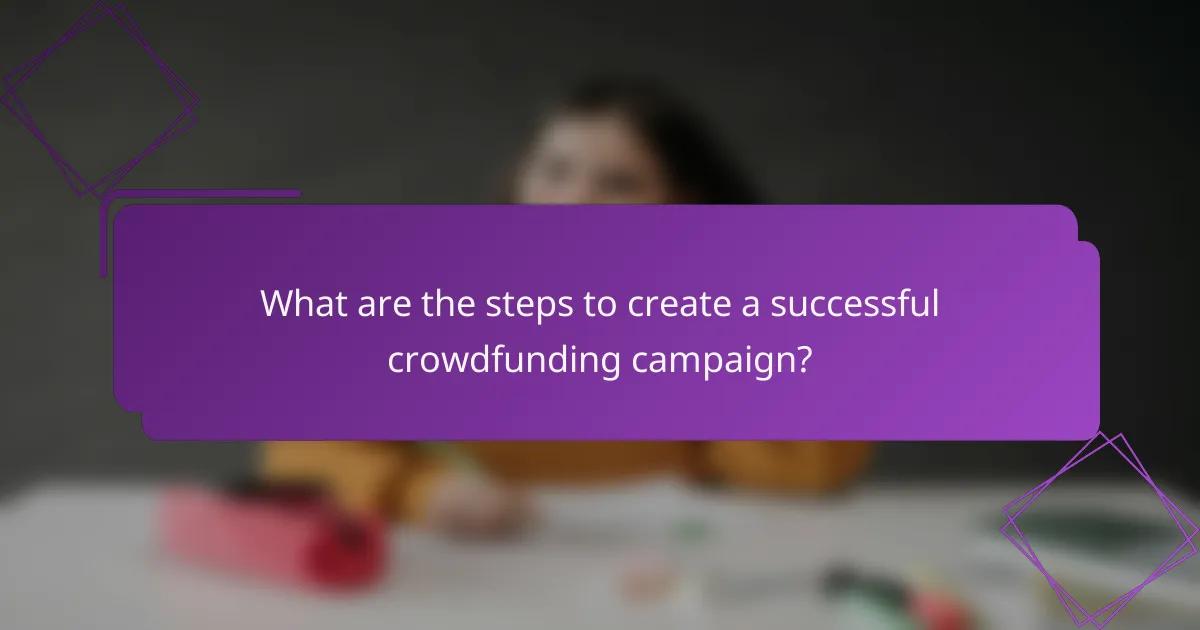 What are the steps to create a successful crowdfunding campaign?