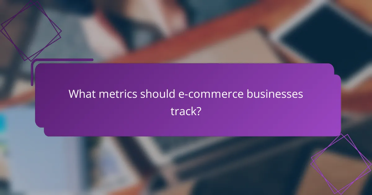 What metrics should e-commerce businesses track?